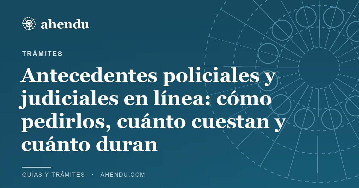 Antecedentes policiales y judiciales en línea: cómo pedirlos, cuánto cuestan y cuánto duran