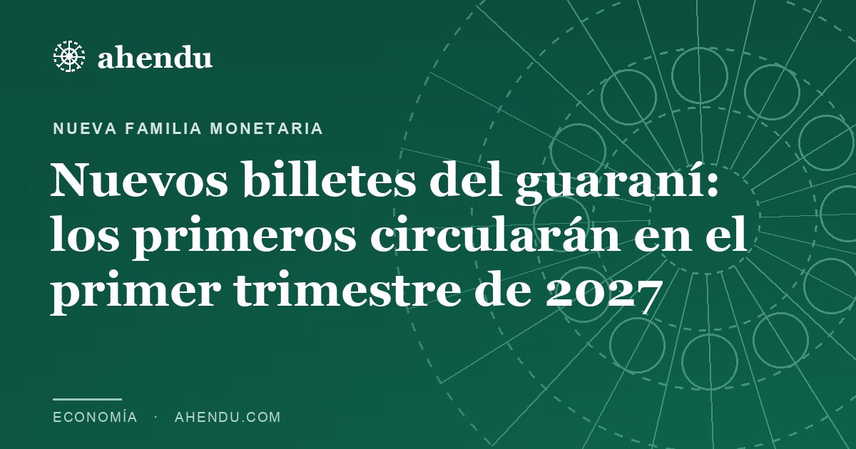 Nuevos billetes del guaraní: los primeros circularán en el primer trimestre de 2027