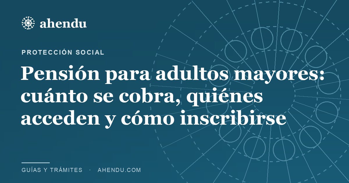 Pensión para adultos mayores: cuánto se cobra, quiénes acceden y cómo inscribirse