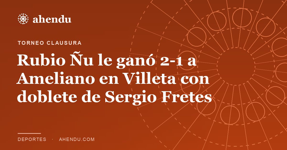 Rubio Ñu le ganó 2-1 a Ameliano en Villeta con doblete de Sergio Fretes